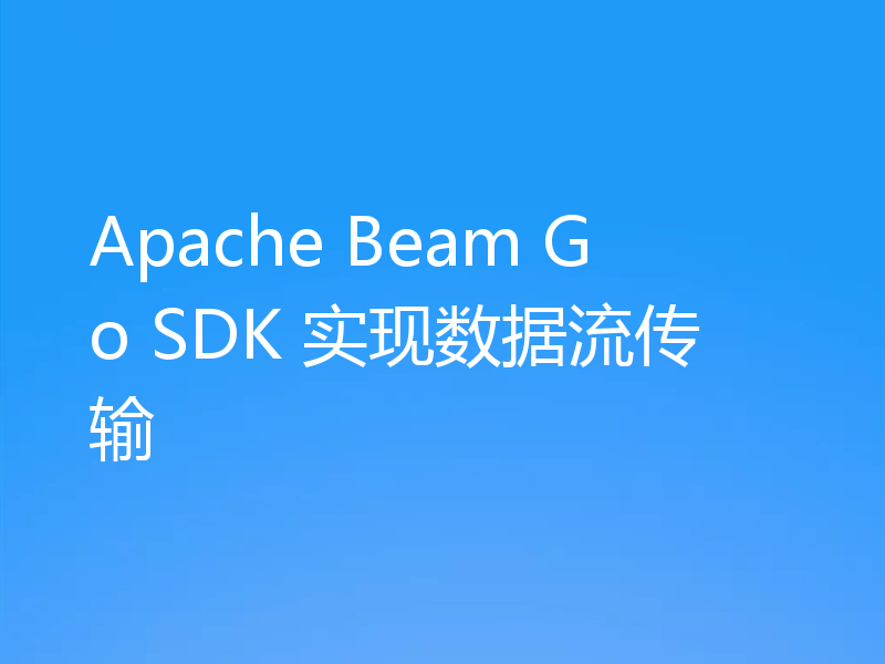 Apache Beam Go SDK 实现数据流传输