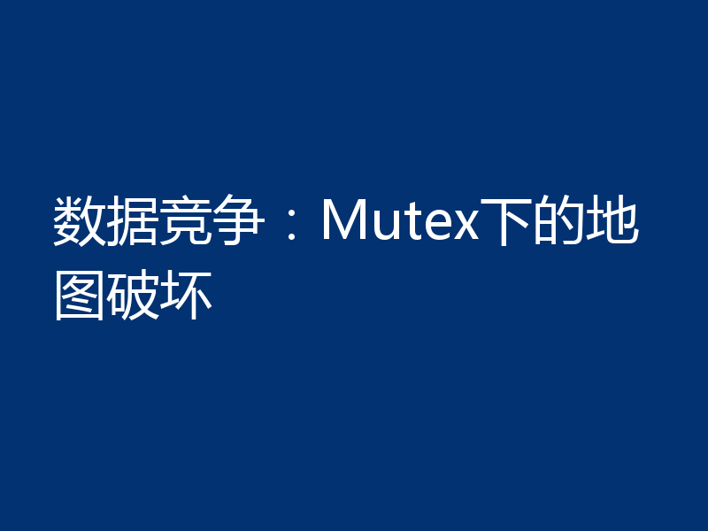 数据竞争：Mutex下的地图破坏