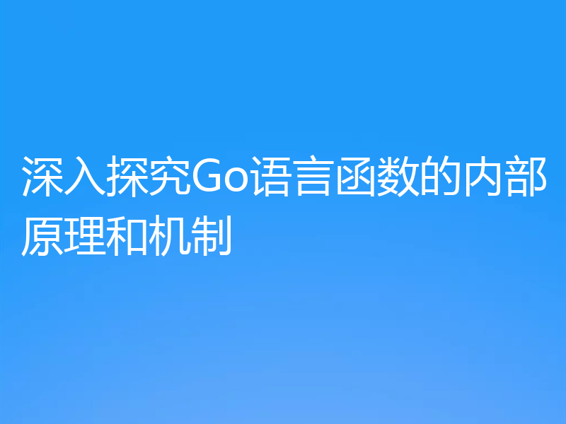 深入探究Go语言函数的内部原理和机制