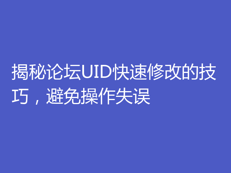 揭秘论坛UID快速修改的技巧，避免操作失误