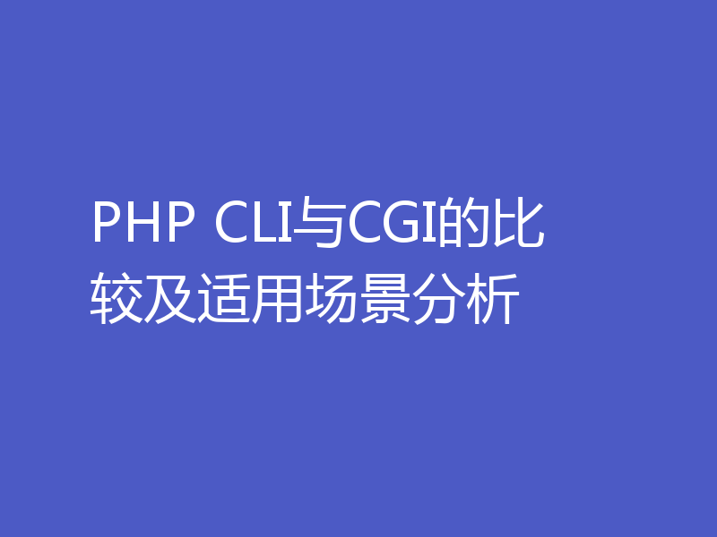 PHP CLI与CGI的比较及适用场景分析