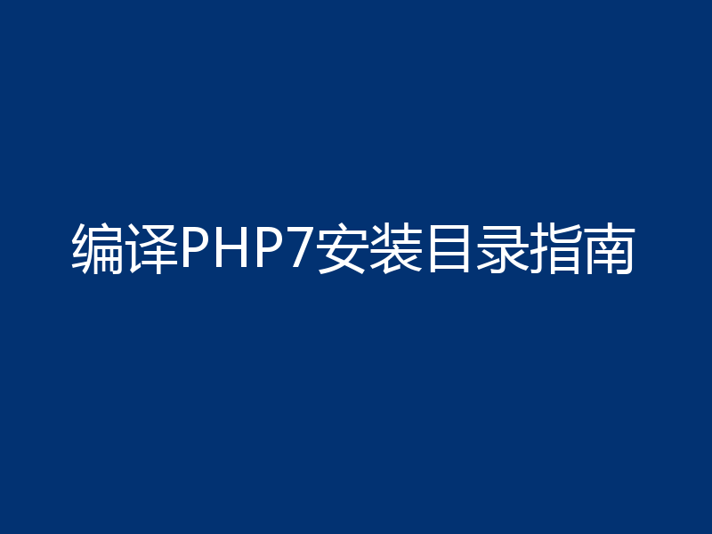 编译PHP7安装目录指南