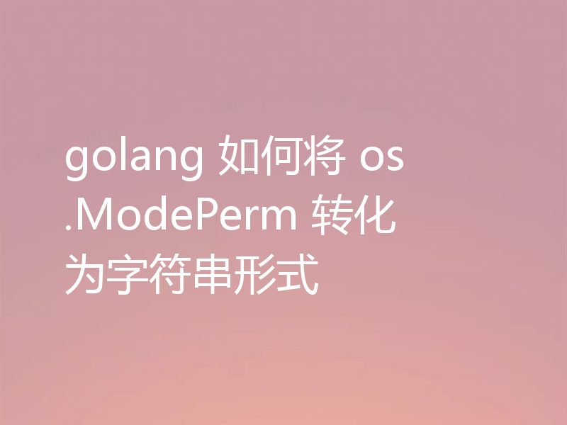 golang 如何将 os.ModePerm 转化为字符串形式