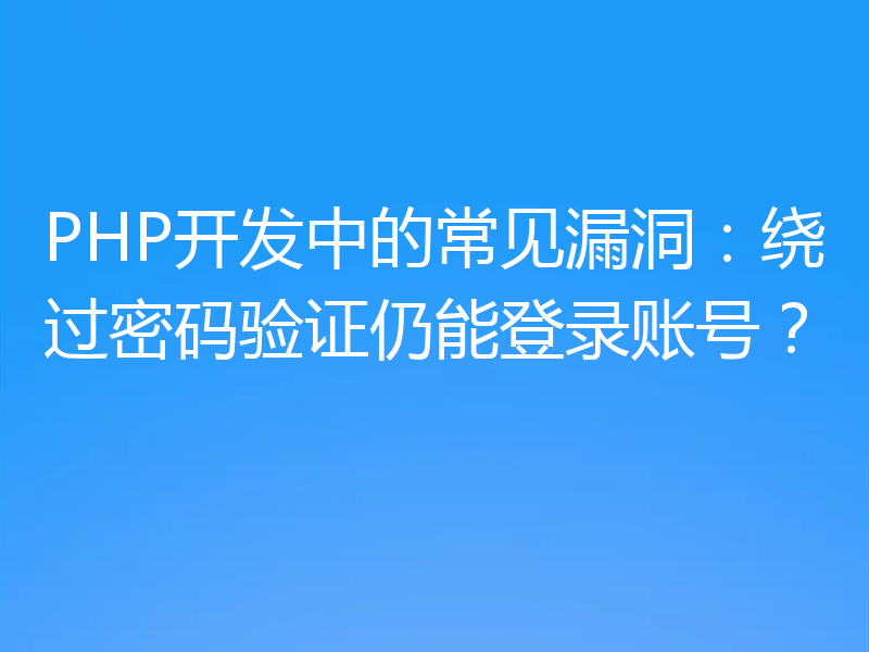 PHP开发中的常见漏洞：绕过密码验证仍能登录账号？