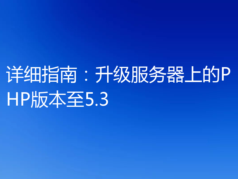 详细指南：升级服务器上的PHP版本至5.3