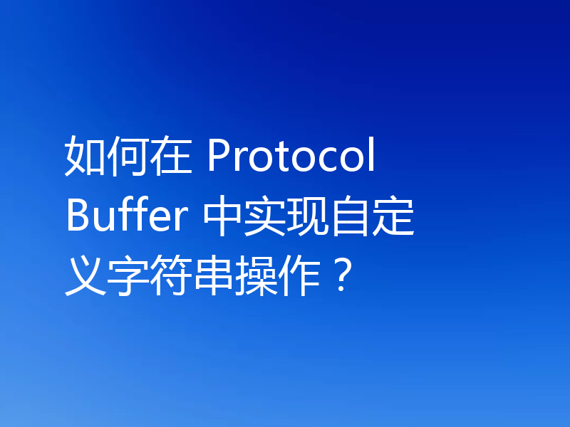如何在 Protocol Buffer 中实现自定义字符串操作？