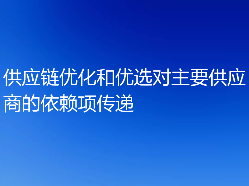 供应链优化和优选对主要供应商的依赖项传递