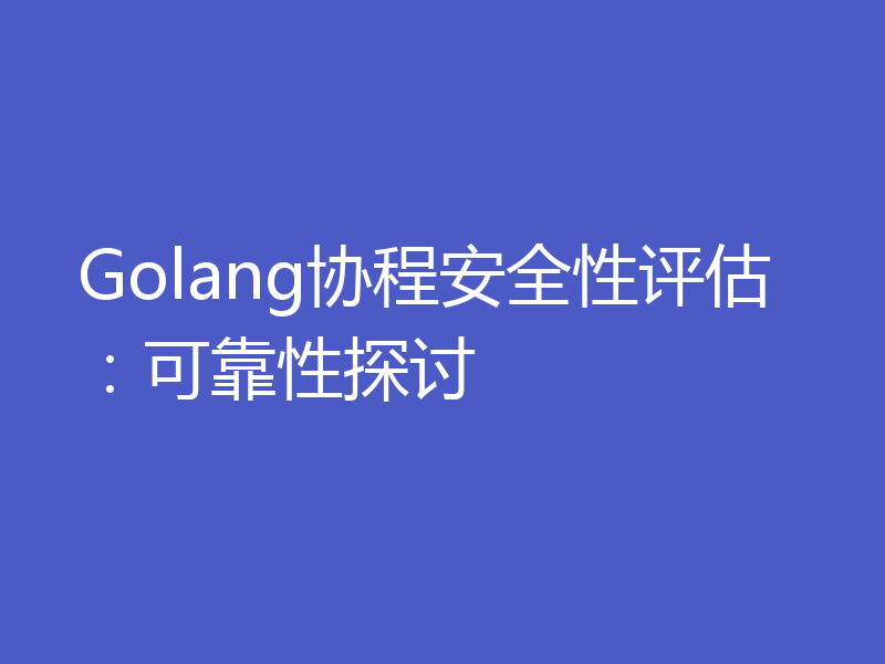Golang协程安全性评估：可靠性探讨