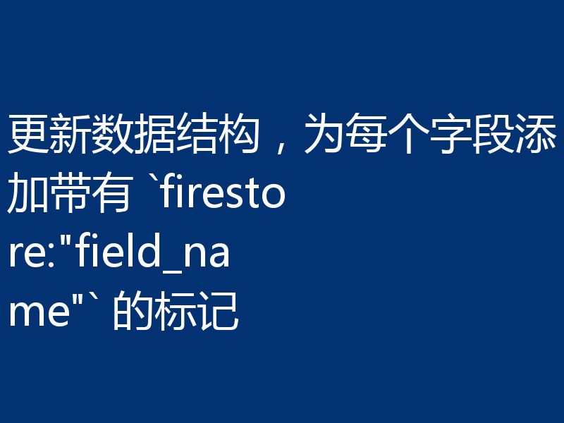 更新数据结构，为每个字段添加带有 `firestore: