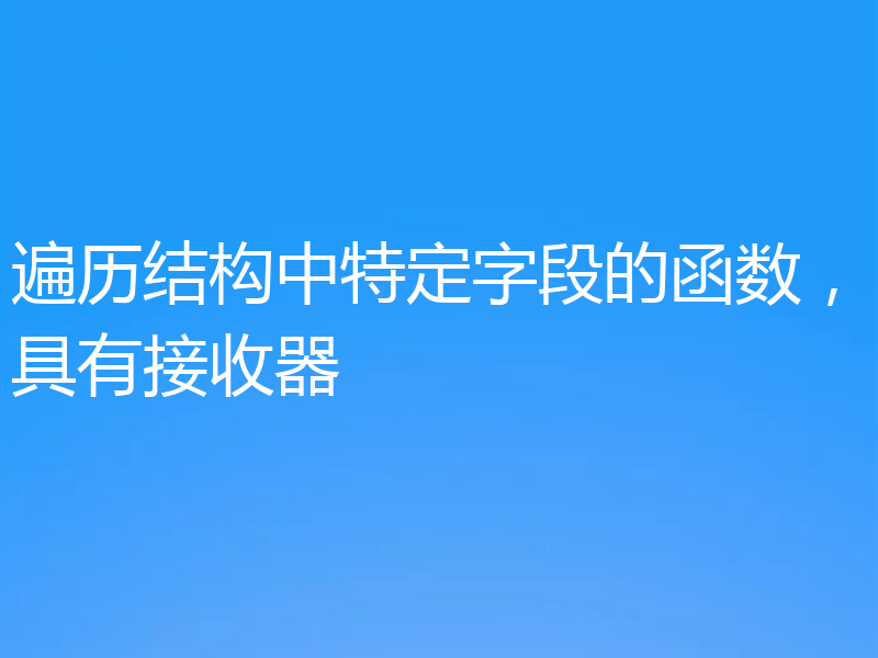 遍历结构中特定字段的函数，具有接收器