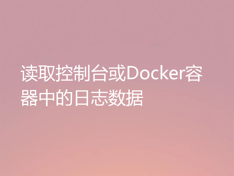 读取控制台或Docker容器中的日志数据