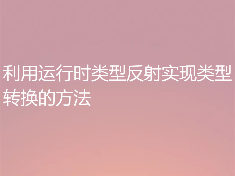 利用运行时类型反射实现类型转换的方法