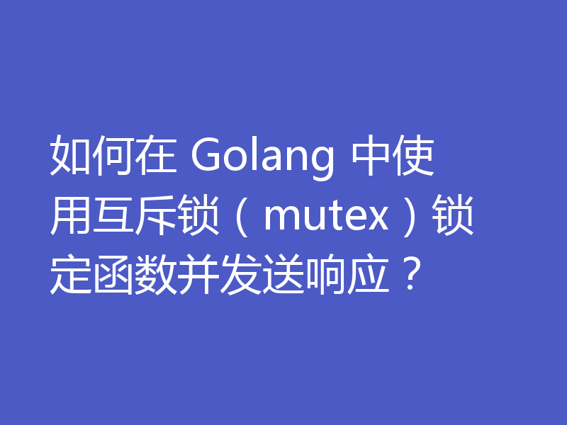 如何在 Golang 中使用互斥锁（mutex）锁定函数并发送响应？
