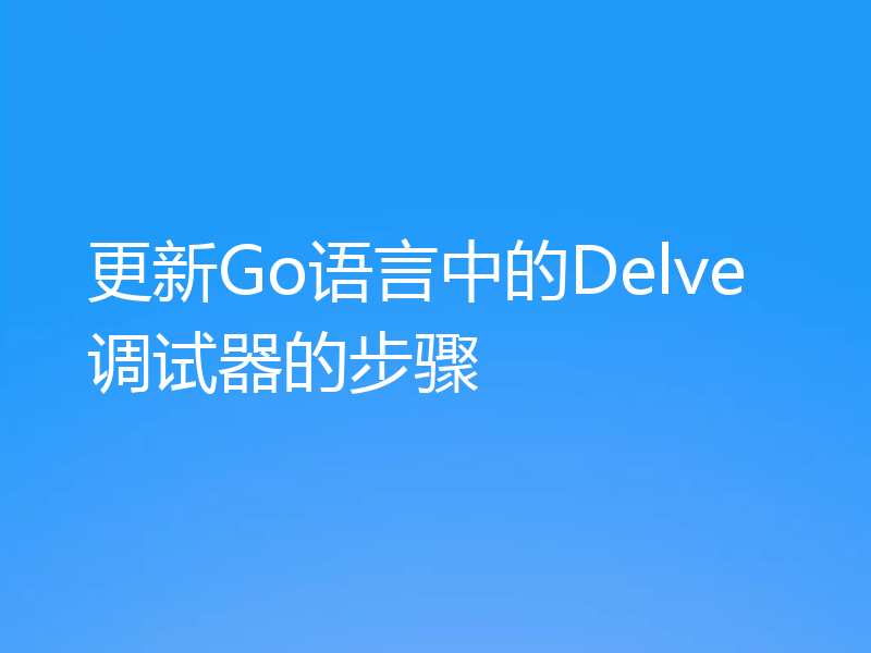 更新Go语言中的Delve调试器的步骤
