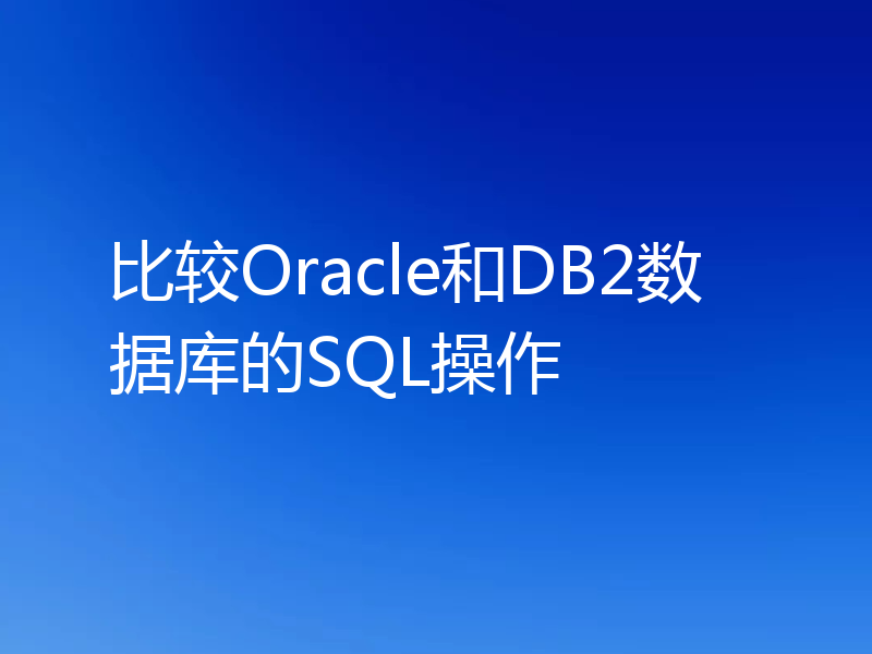 比较Oracle和DB2数据库的SQL操作