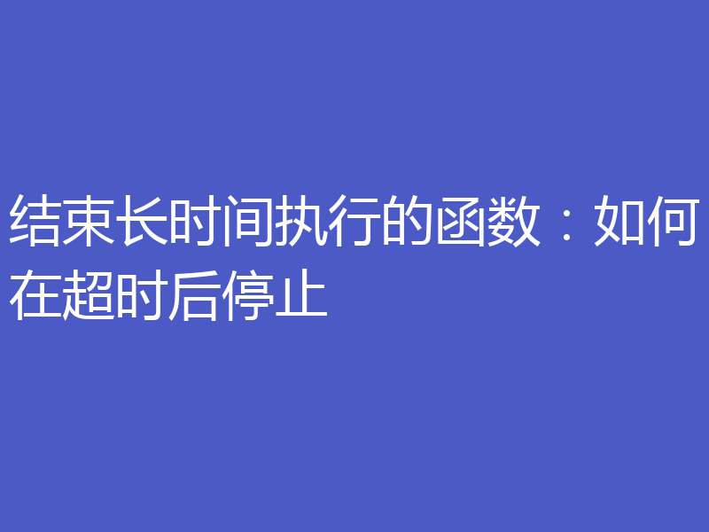 结束长时间执行的函数：如何在超时后停止
