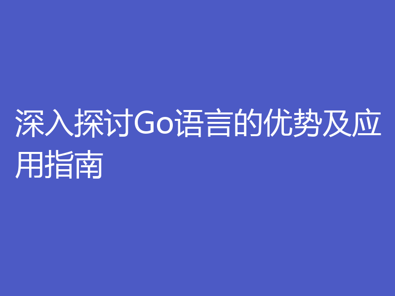 深入探讨Go语言的优势及应用指南