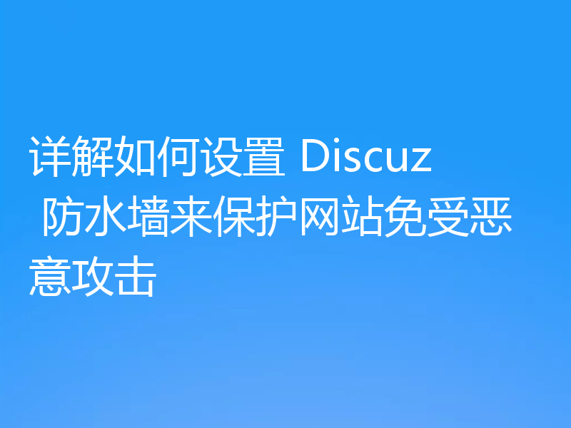 详解如何设置 Discuz 防水墙来保护网站免受恶意攻击