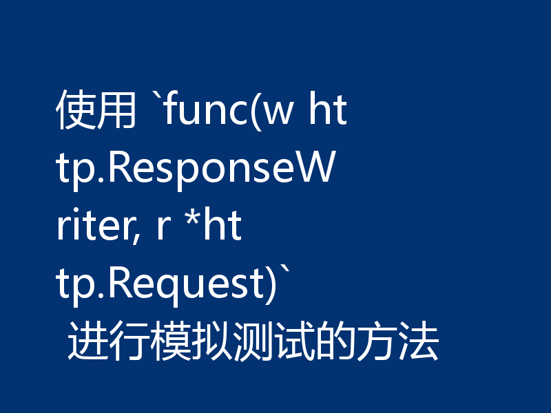 使用 `func(w http.ResponseWriter, r *http.Request)` 进行模拟测试的方法