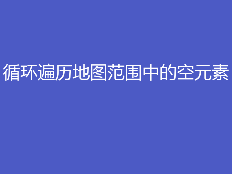循环遍历地图范围中的空元素