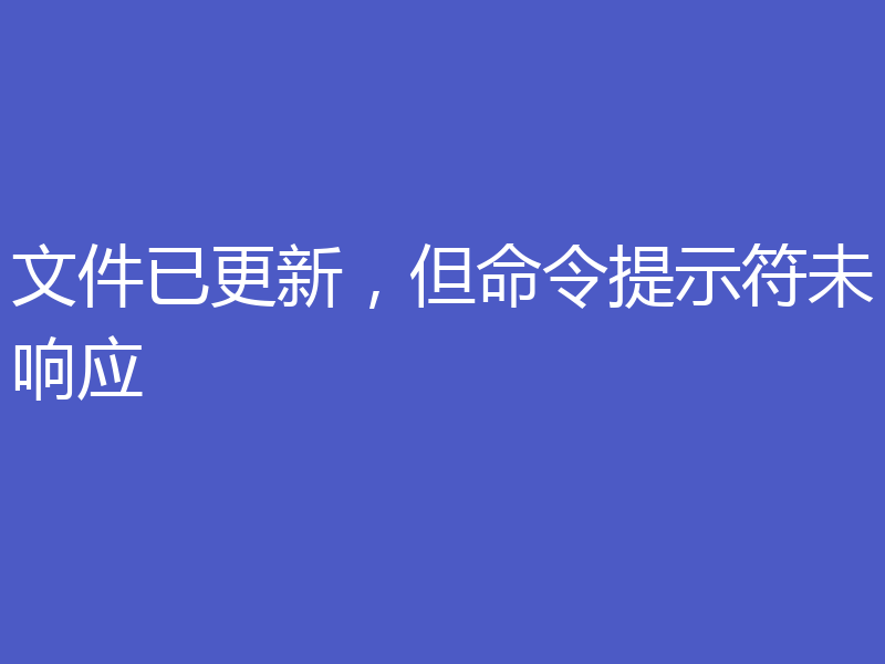 文件已更新，但命令提示符未响应