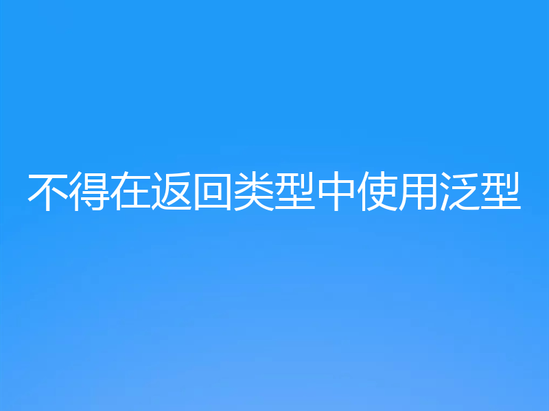 不得在返回类型中使用泛型
