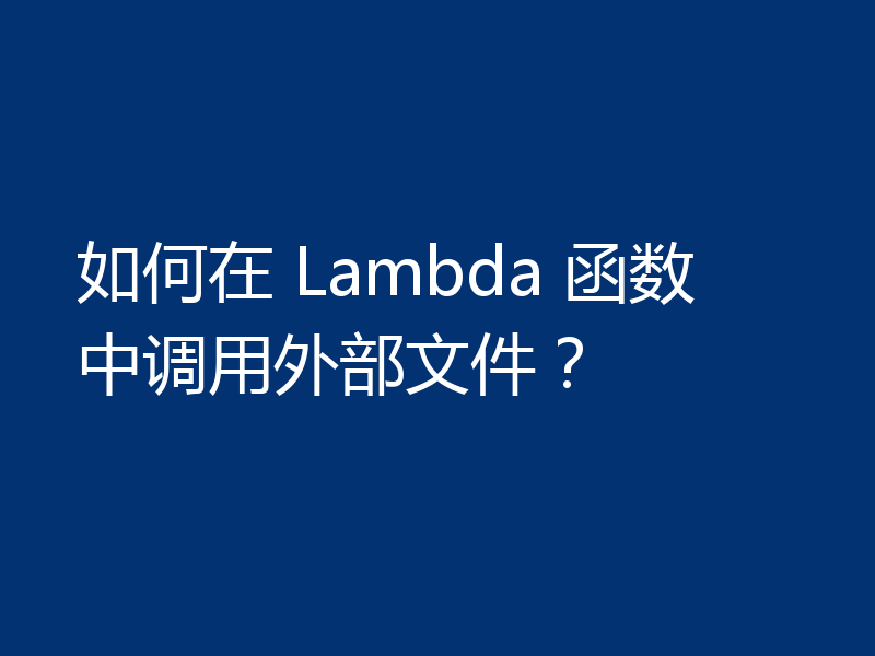 如何在 Lambda 函数中调用外部文件？