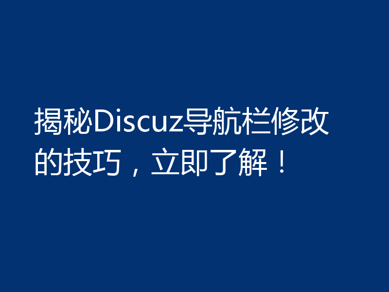 揭秘Discuz导航栏修改的技巧，立即了解！