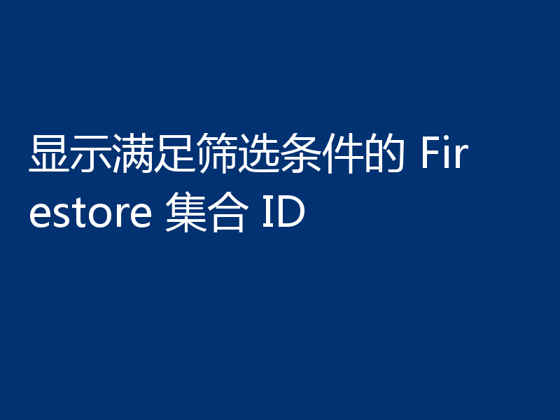 显示满足筛选条件的 Firestore 集合 ID