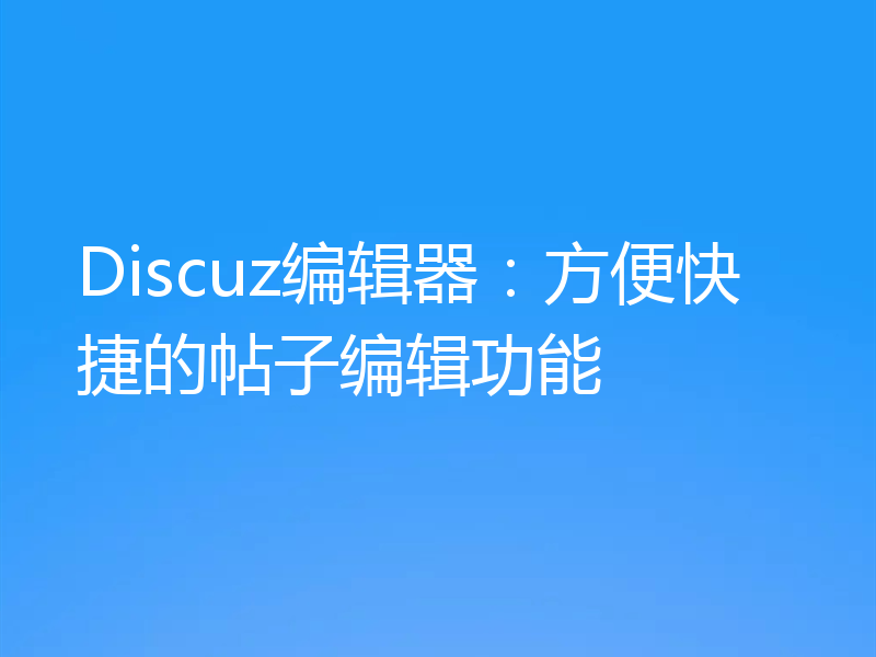 Discuz编辑器：方便快捷的帖子编辑功能