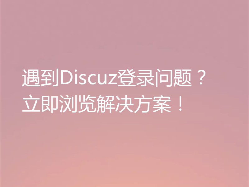 遇到Discuz登录问题？立即浏览解决方案！