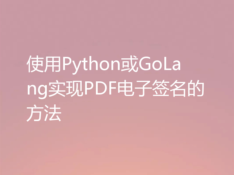 使用Python或GoLang实现PDF电子签名的方法