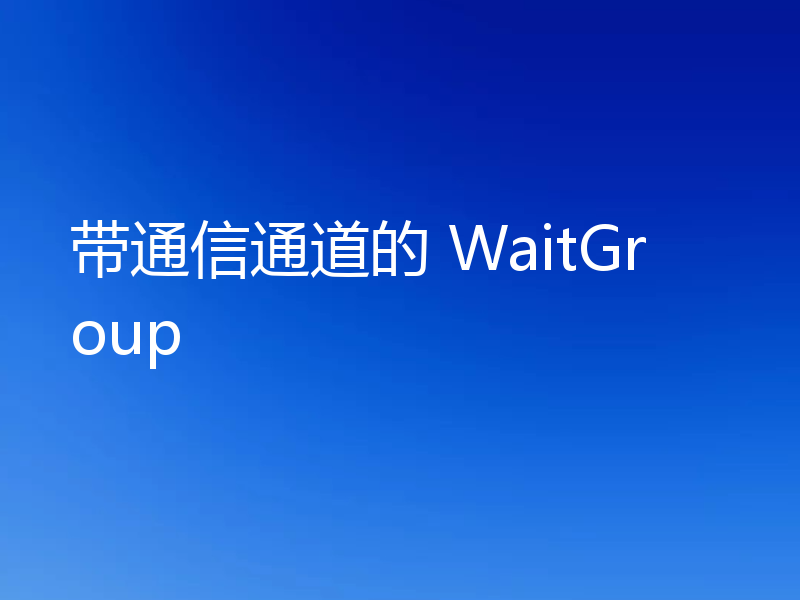 带通信通道的 WaitGroup