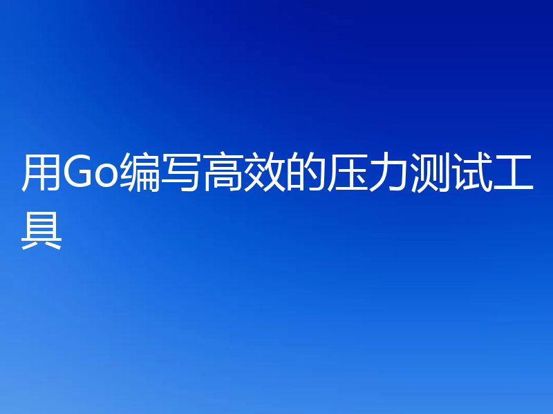 用Go编写高效的压力测试工具