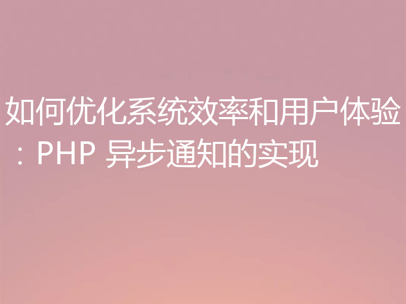 如何优化系统效率和用户体验：PHP 异步通知的实现