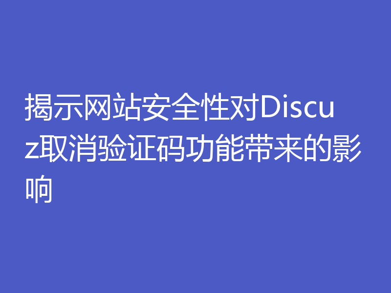 揭示网站安全性对Discuz取消验证码功能带来的影响