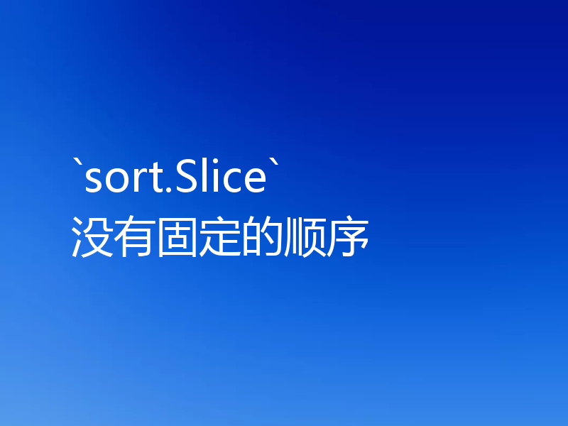 `sort.Slice` 没有固定的顺序