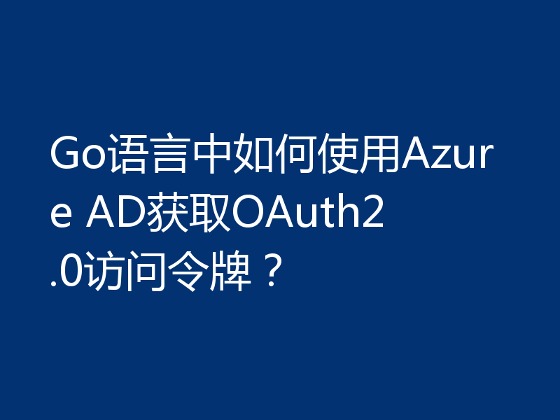 Go语言中如何使用Azure AD获取OAuth2.0访问令牌？