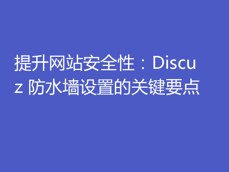 提升网站安全性：Discuz 防水墙设置的关键要点