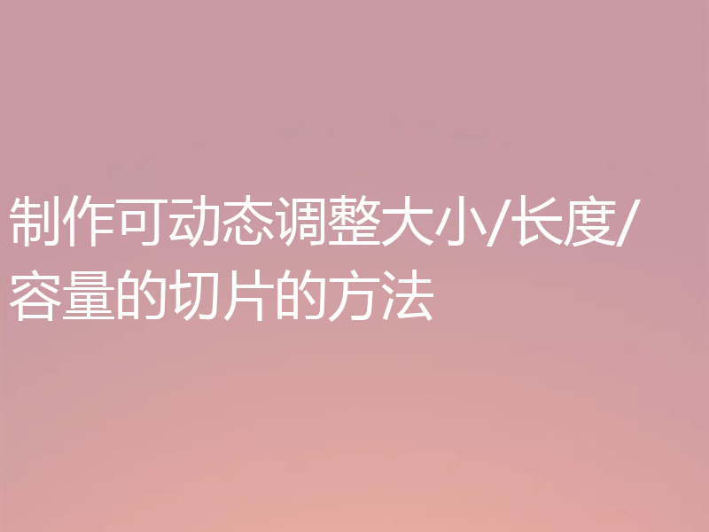 制作可动态调整大小/长度/容量的切片的方法