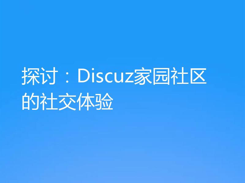 探讨：Discuz家园社区的社交体验