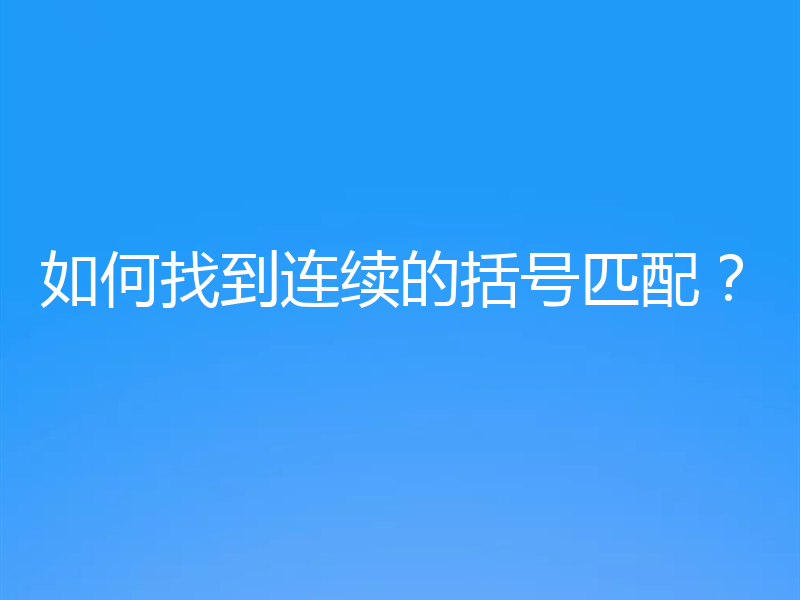 如何找到连续的括号匹配？