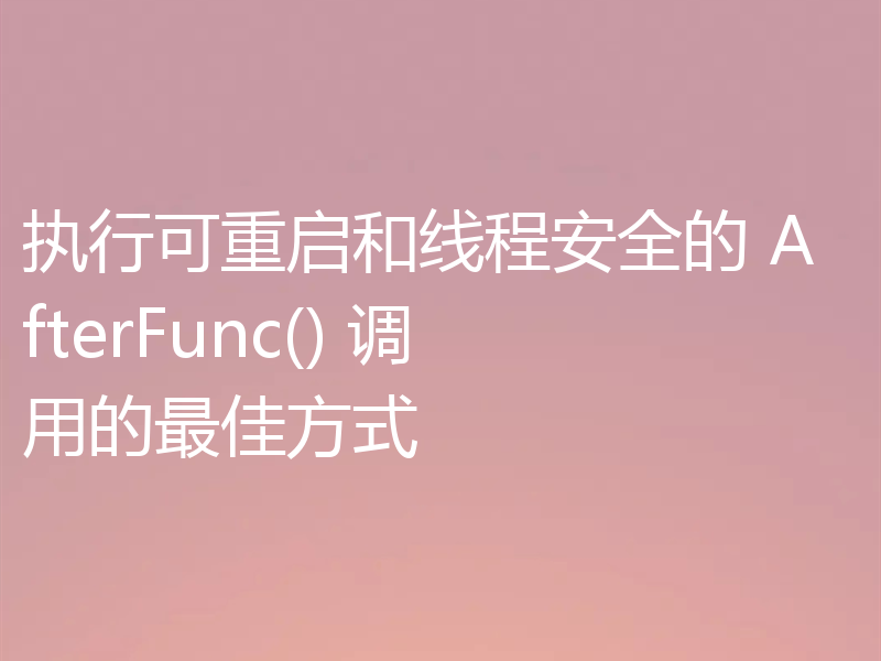执行可重启和线程安全的 AfterFunc() 调用的最佳方式