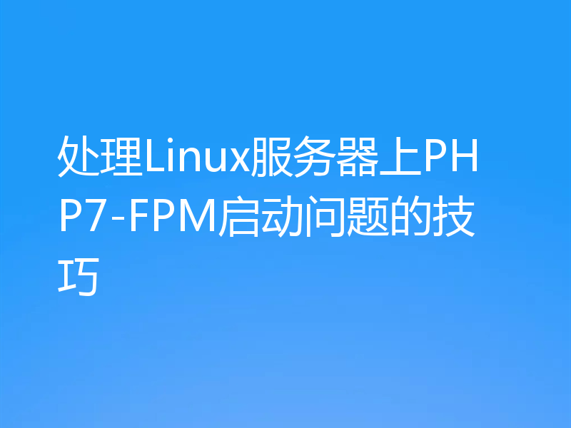 处理Linux服务器上PHP7-FPM启动问题的技巧