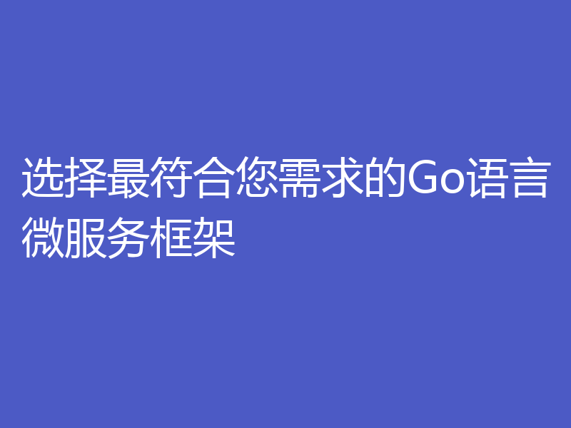 选择最符合您需求的Go语言微服务框架