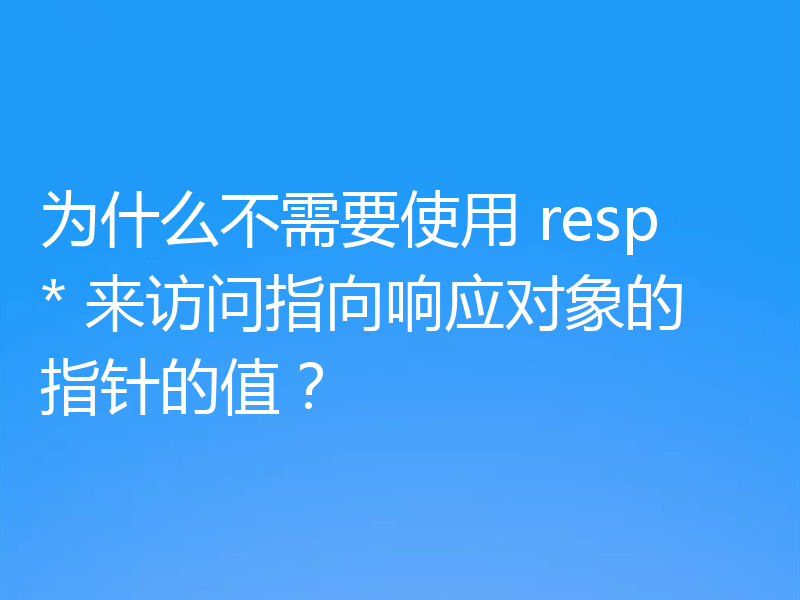 为什么不需要使用 resp* 来访问指向响应对象的指针的值？