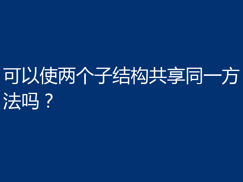可以使两个子结构共享同一方法吗？