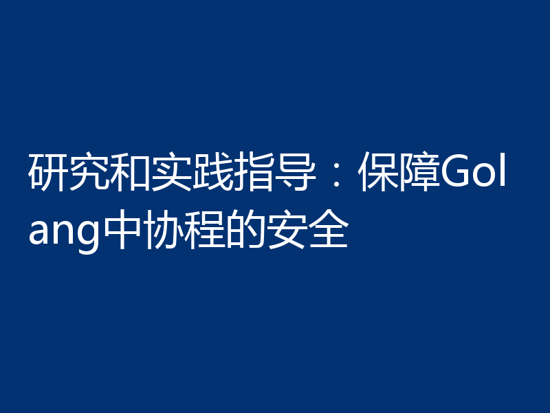 研究和实践指导：保障Golang中协程的安全