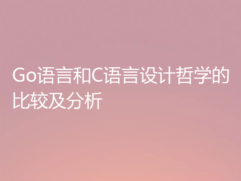 Go语言和C语言设计哲学的比较及分析