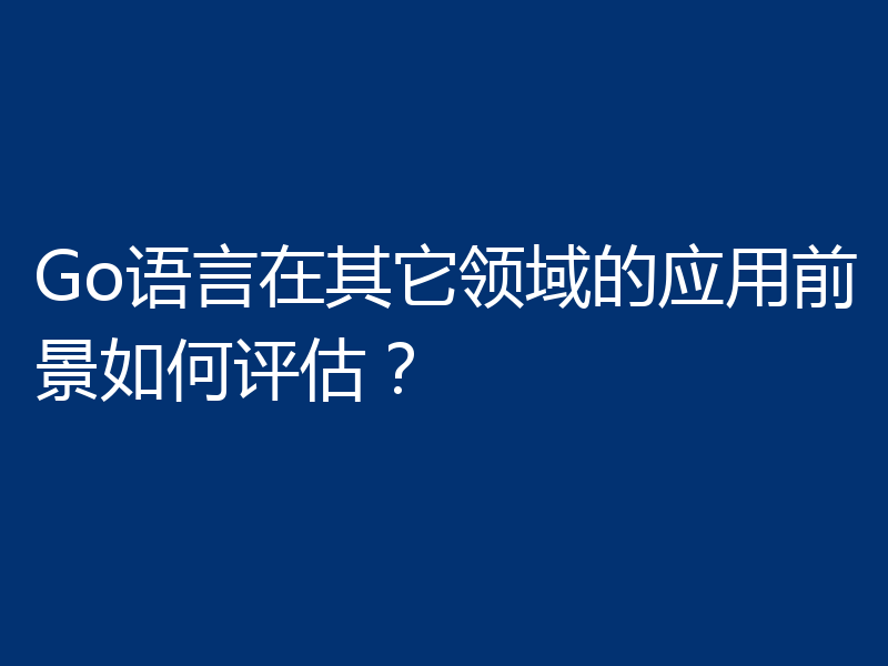 Go语言在其它领域的应用前景如何评估？